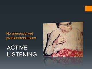 No preconceived problems/solutionsACTIVE LISTENING