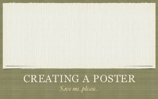 CREATING A POSTER
     Save me..please..
 