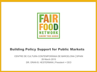 ORAN HESTERMAN
Building Policy Support for
Public Markets: Linking Rural
and Urban Economies and
Communities
President & CEO
Fair Food Network
 