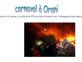 Le carnaval commence le 16 Janvier, la veille de la fête de Saint Antoine, avec l'allumage de feux dans plusieurs quartiers.  carnaval à Orani 