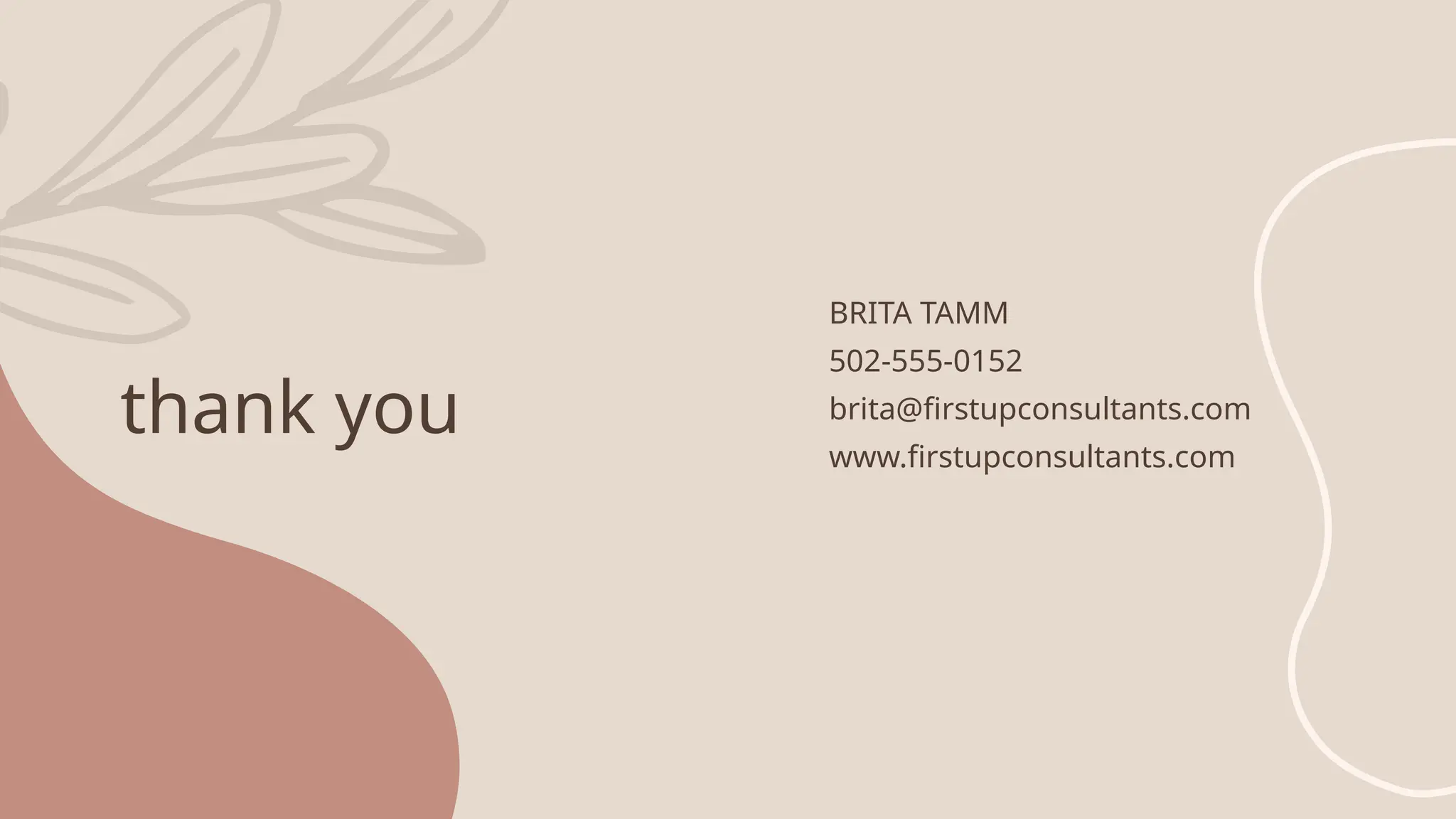 thank you
BRITA TAMM
502-555-0152
brita@firstupconsultants.com
www.firstupconsultants.com
 