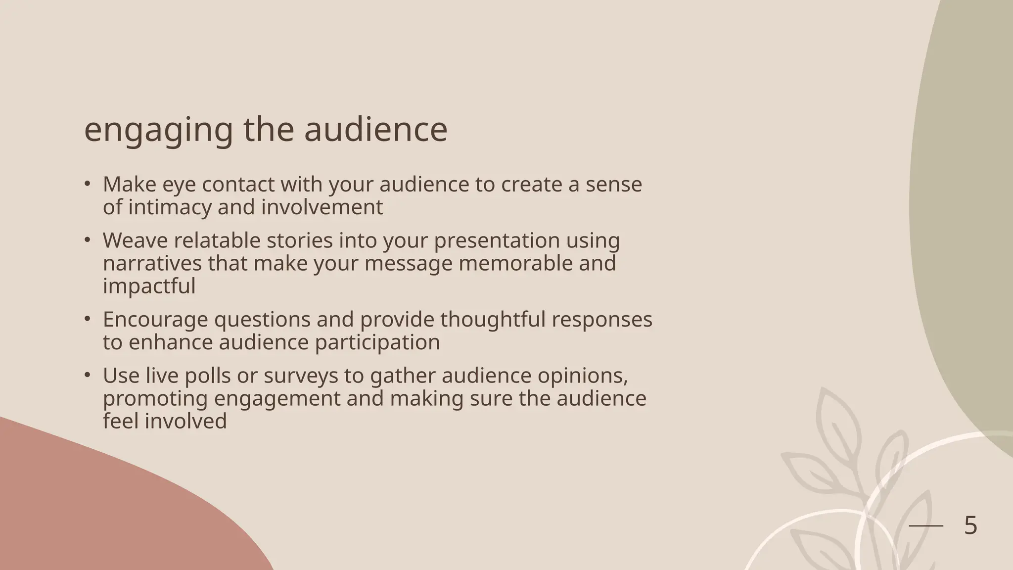 engaging the audience
• Make eye contact with your audience to create a sense
of intimacy and involvement
• Weave relatable stories into your presentation using
narratives that make your message memorable and
impactful
• Encourage questions and provide thoughtful responses
to enhance audience participation
• Use live polls or surveys to gather audience opinions,
promoting engagement and making sure the audience
feel involved
5
 