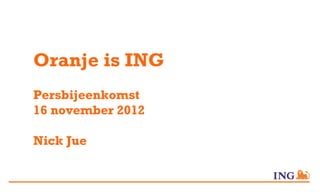 Oranje is ING
Persbijeenkomst
16 november 2012

Nick Jue
 
