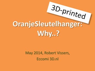 OranjeSleutelhanger:
Why..?
May 2014, Robert Vissers,
Eccomi 3D.nl
 
