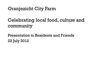 Oranjezicht City Farm

Celebrating local food, culture and
community
Presentation to Residents and Friends
22 July 2012
 
