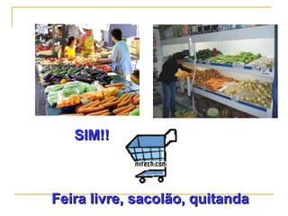 SIM!!SIM!!
Feira livre, sacolão, quitandaFeira livre, sacolão, quitanda
 