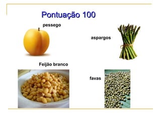 Pontuação 100Pontuação 100
pessego
aspargos
Feijão branco
favas
 
