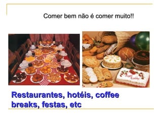 Comer bem não é comer muito!!Comer bem não é comer muito!!
Restaurantes, hotéis, coffeeRestaurantes, hotéis, coffee
breaks, festas, etcbreaks, festas, etc
 