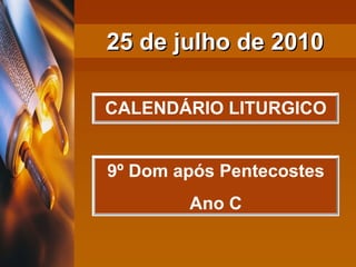 25 de julho de 2010 CALENDÁRIO LITURGICO 9º Dom após Pentecostes Ano C 