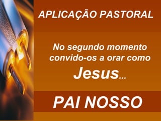 APLICAÇÃO PASTORAL No segundo momento convido-os a orar como  Jesus ... PAI NOSSO 
