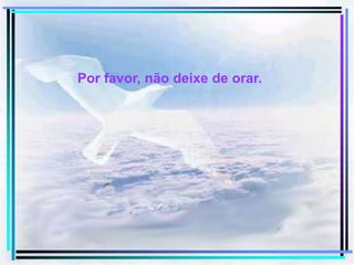 Por favor, não deixe de orar.