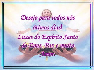 Desejo para todos nósótimos dias! Luzes do Espírito Santo  de Deus, Paz e muito Amor.