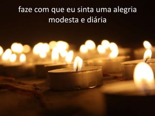 faze com que eu sinta uma alegria
        modesta e diária
 