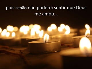 pois senão não poderei sentir que Deus
              me amou...
 