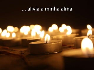 ... alivia a minha alma
 