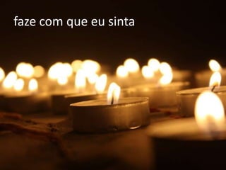 faze com que eu sinta
 