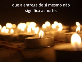 que a entrega de si mesmo não
       significa a morte,
 