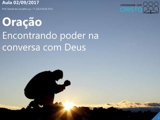 Prof. Daniel de Carvalho Luz – T. (15) 9 9126 5571
Aula 02/09/2017
1
Oração
Encontrando poder na
conversa com Deus
 