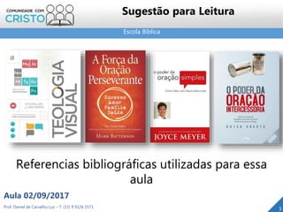 Escola Bíblica
Prof. Daniel de Carvalho Luz – T. (15) 9 9126 5571
Aula 02/09/2017
3
Sugestão para Leitura
Referencias bibliográficas utilizadas para essa
aula
 