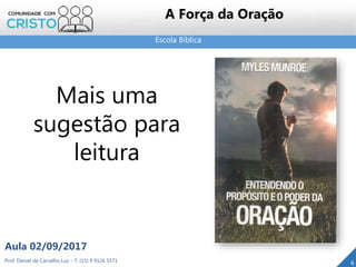 Escola Bíblica
Prof. Daniel de Carvalho Luz – T. (15) 9 9126 5571
Aula 02/09/2017
4
A Força da Oração
Mais uma
sugestão para
leitura
 