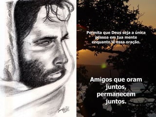 Permita que Deus seja a única pessoa em tua mente enquanto lê essa oração. Amigos que oram juntos, permanecem juntos. 