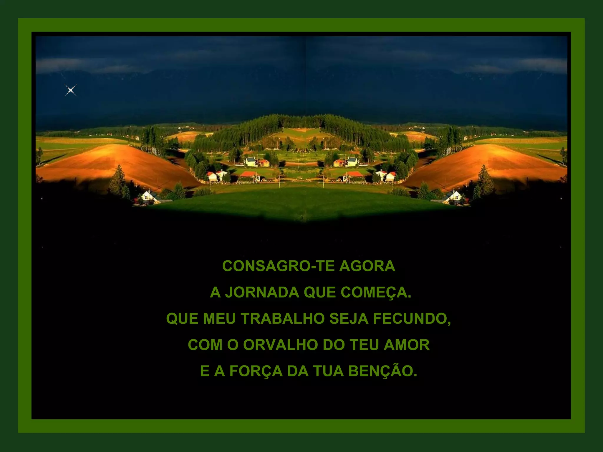 CONSAGRO-TE AGORA A JORNADA QUE COMEÇA. QUE MEU TRABALHO SEJA FECUNDO, COM O ORVALHO DO TEU AMOR E A FORÇA DA TUA BENÇÃO.