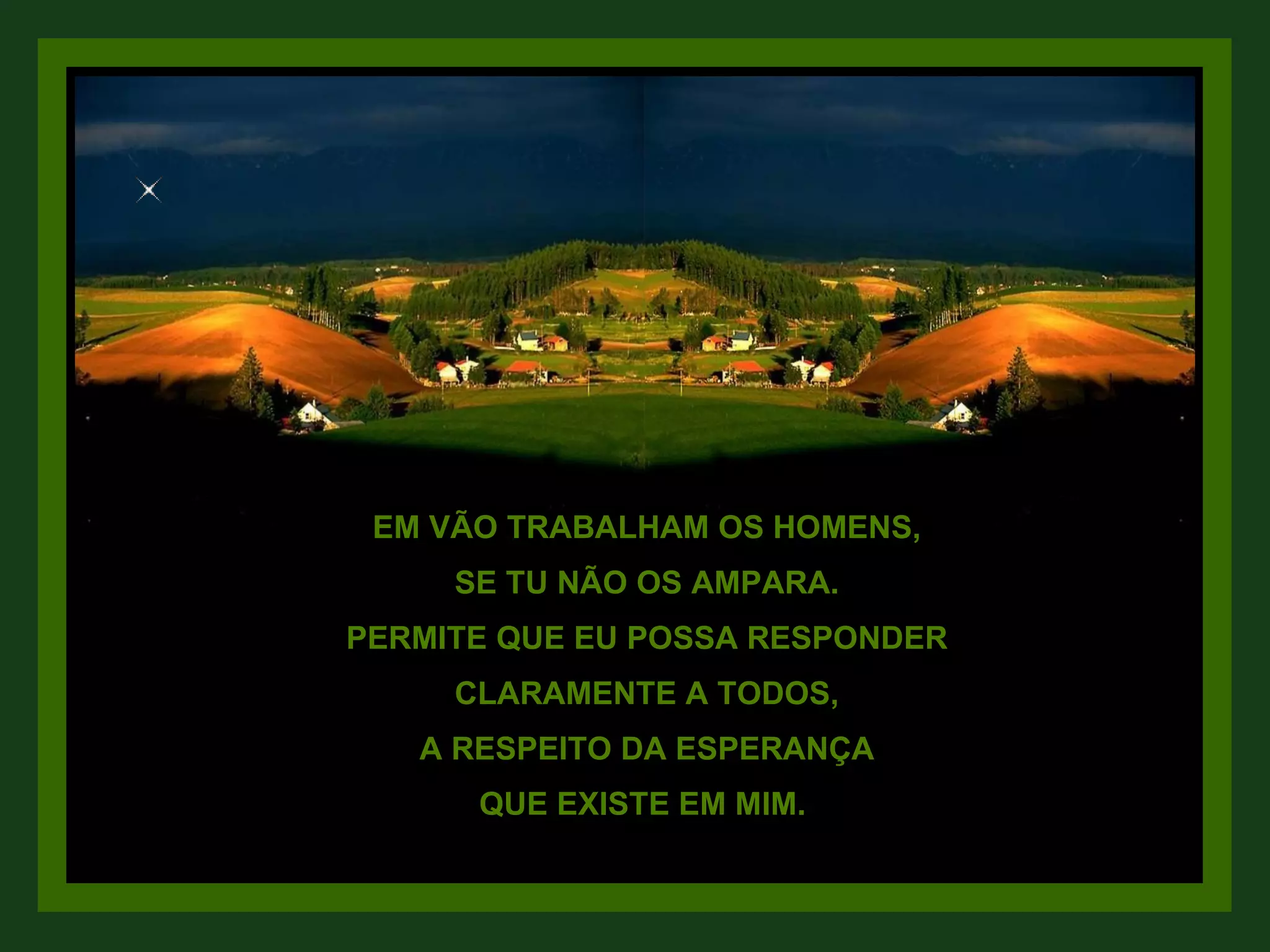 EM VÃO TRABALHAM OS HOMENS, SE TU NÃO OS AMPARA. PERMITE QUE EU POSSA RESPONDER CLARAMENTE A TODOS, A RESPEITO DA ESPERANÇA QUE EXISTE EM MIM.