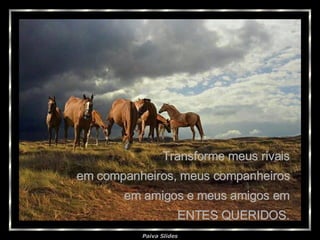 Transforme meus rivais  em companheiros, meus companheiros  em amigos e meus amigos em  ENTES QUERIDOS.  