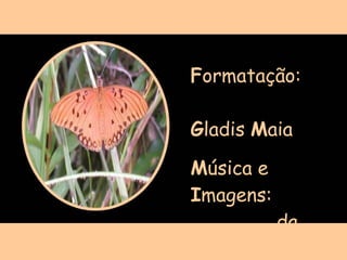 F ormatação:  G ladis  M aia M úsica e  I magens:  da  I nternet 