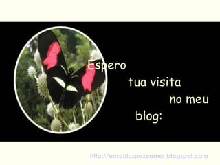 Espero  tua visita  no meu blog: http://eusouluzpazeamor.blogspot.com 
