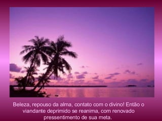 Beleza, repouso da alma, contato com o divino! Então o viandante deprimido se reanima, com renovado pressentimento de sua meta.  