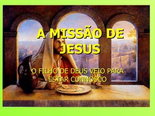 A MISSÃO DE JESUS O FILHO DE DEUS VEIO PARA ESTAR CONNOSCO 