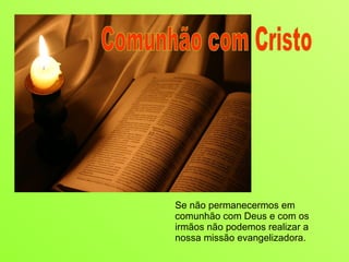 Se não permanecermos em comunhão com Deus e com os irmãos não podemos realizar a nossa missão evangelizadora. Comunhão com Cristo 