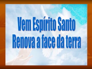 Vem Espírito Santo Renova a face da terra 
