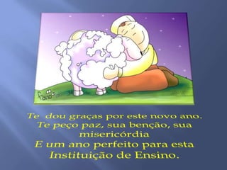Te  dou graças por este novo ano.Te peço paz, sua benção, sua misericórdiaE um ano perfeito para esta Instituição de Ensino.