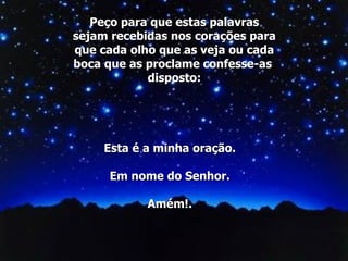 Esta é a minha oração. Em nome do Senhor. Amém!. Peço para que estas palavras sejam recebidas nos corações para que cada olho que as veja ou cada boca que as proclame confesse-as  disposto: 