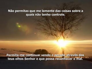 Não permitas que me lamente das coisas sobre a quais não tenho controle. Permita-me continuar vendo o pecado através dos teus olhos Senhor e que possa reconhecer o mal. 