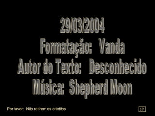 29/03/2004 Formatação:  Vanda Autor do Texto:  Desconhecido Música:  Shepherd Moon Por favor:  Não retirem os créditos 