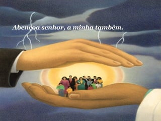 Abençoa senhor, a minha também.  