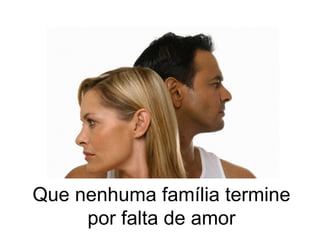 Que nenhuma família termine por falta de amor 