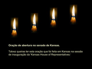 Oração de abertura no senado de Kansas.

Talvez queiras ler esta oração que foi feita em Kansas na sessão
de inauguração da 'Kansas House of Representatives.'
 