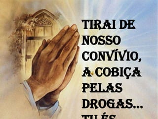 Tirai de
nosso
convívio,
a cobiça
pelas
drogas...
 