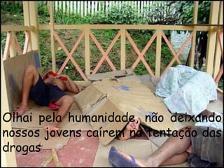 Olhai pela humanidade, não deixando
nossos jovens caírem na tentação das
drogas
 