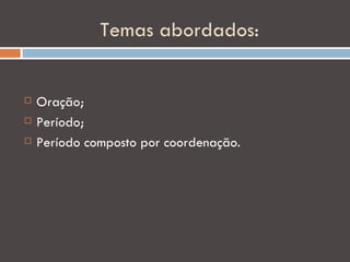Temas abordados:


   Oração;
   Período;
   Período composto por coordenação.
 