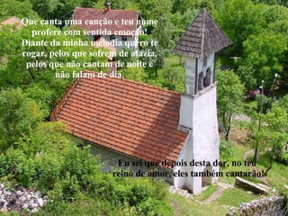 Que canta uma canção e teu nome profere com sentida emoção! Diante da minha melodia quero te rogar, pelos que sofrem de afazia, pelos que não cantam de noite e não falam de dia. Eu sei que depois desta dor, no teu reino de amor, eles também cantarão! 