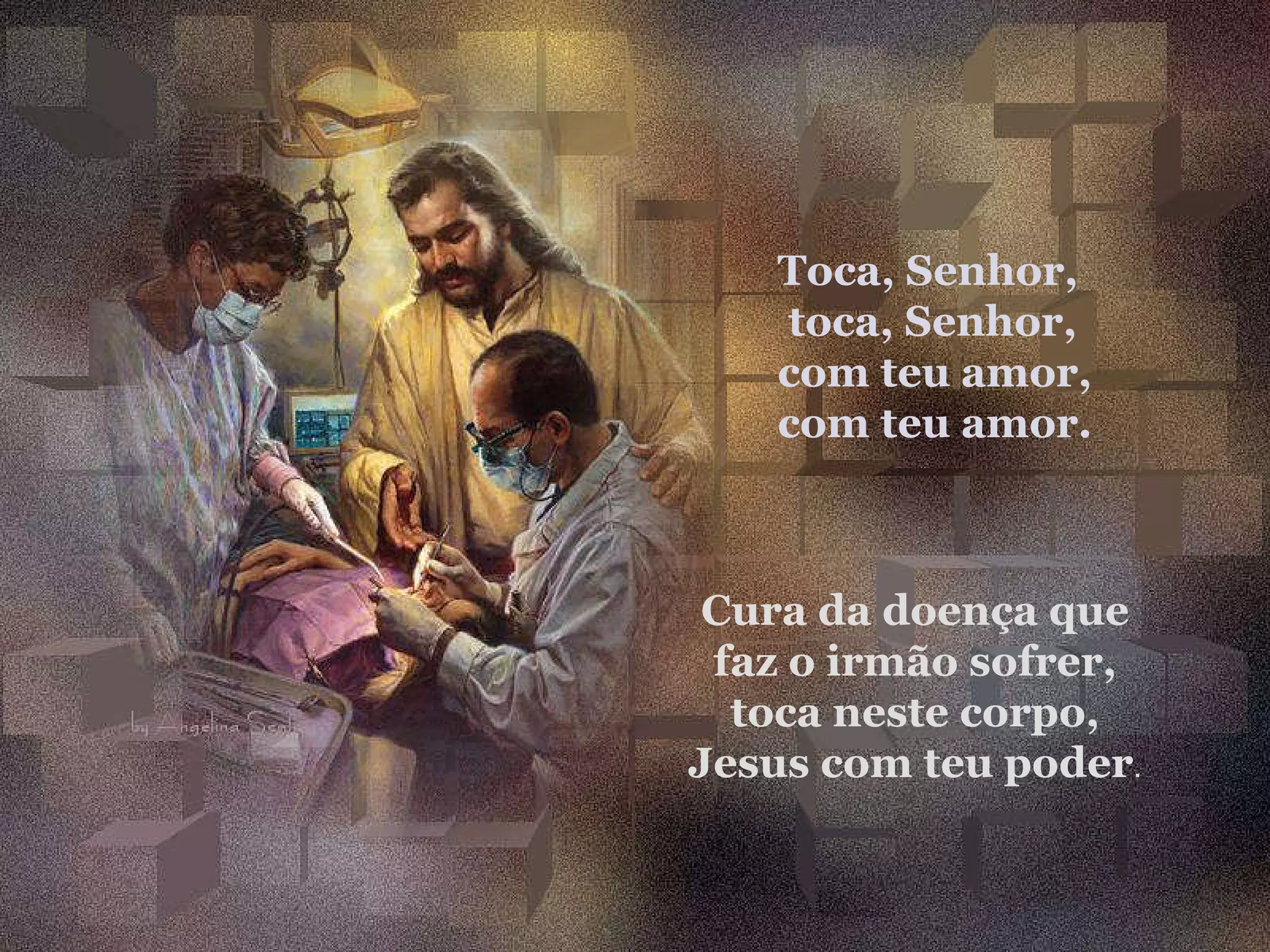 Toca, Senhor, toca, Senhor, com teu amor, com teu amor. Cura da doença que faz o irmão sofrer, toca neste corpo, Jesus com teu poder .