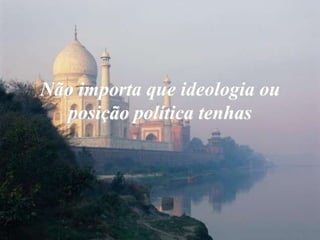 Não importa que ideologia ou posição política tenhas