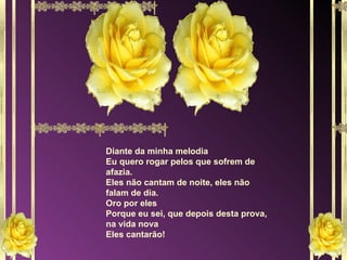 Diante da minha melodia Eu quero rogar pelos que sofrem de afazia. Eles não cantam de noite, eles não falam de dia. Oro por eles Porque eu sei, que depois desta prova, na vida nova Eles cantarão! 