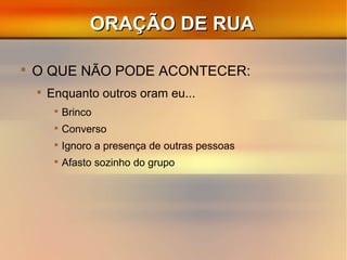 ORAÇÃO DE RUAORAÇÃO DE RUA

O QUE NÃO PODE ACONTECER:

Enquanto outros oram eu...

Brinco

Converso

Ignoro a presença de outras pessoas

Afasto sozinho do grupo
 