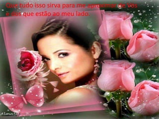 Que tudo isso sirva para me aproximar de Vós
e dos que estão ao meu lado.
 